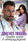 Обложка: Диагноз любовь. Спасти семью в&hellip;