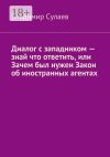 Книга Диалог с западником – знай что ответить, или Зачем был нужен Закон об иностранных агентах автора Владимир Сулаев