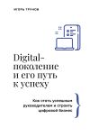 Книга Digital-поколение и его путь к успеху. Как стать успешным руководителем и строить цифровой бизнес автора Игорь Трунов