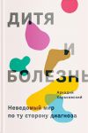 Книга Дитя и болезнь. Неведомый мир по ту сторону диагноза автора Аркадий Харьковский