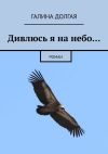 Книга Дивлюсь я на небо… Роман автора Галина Долгая