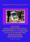 Книга Дизайн пользовательского интерфейса и дизайн UI/UX в разработке мобильных приложений. Базовые знания автора Маргарита Акулич
