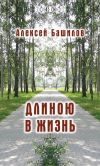 Книга Длиною в жизнь (сборник) автора Алексей Башилов