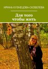 Книга Для того чтобы жить автора Ирина Кузнецова-Скобелева