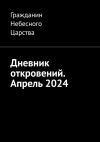 Книга Дневник откровений. Апрель 2024 автора Гражданин Небесного Царства