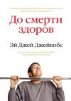 Книга До смерти здоров. Результат исследования основных идей о здоровом образе жизни автора Эй Джей Джейкобс