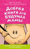 Книга Добрая книга для будущей мамы. Позитивное руководство для тех, кто хочет ребенка автора Дмитрий Лубнин