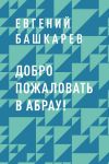 Книга Добро пожаловать в Абрау! автора Евгений Башкарев