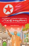Книга Добро пожаловать в Пхеньян! Ким Чен Ын и новая жизнь самой закрытой страны мира автора Трэвис Джеппсен