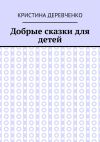 Книга Добрые сказки для детей автора Кристина Деревченко