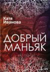 Книга Добрый маньяк (сборник) автора Катя Иванова