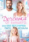 Книга Доченька от бывшего, или Как Вероничка папу искала автора Кира Ланвин