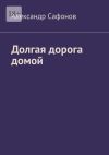 Книга Долгая дорога домой автора Александр Сафонов