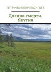 Книга Долина смерти. Якутия автора Пётр Васильев