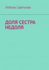 Книга Доля сестра Недоля автора Любовь Цветкова