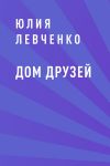 Книга Дом друзей автора Юлия Левченко