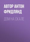 Книга Дом на скале автора Автор Антон Фридлянд