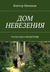 Книга Дом невезения. Рассказы и фельетоны автора Виктор Минаков