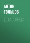Книга Дом Солнца автора Антон Гольцов