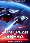 Книга Дом Среди Звезд. Книга Пятая автора Сергей Горбонос