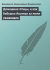 Книга Домашние птицы, и как бабушка Аксинья за ними ухаживала автора Елизавета Водовозова