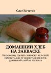 Книга Домашний хлеб на закваске автора Олег Кочетов