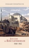 Книга Донесения из Константинополя. 1860–1865 автора Антонин Капустин