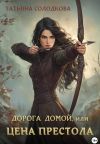 Книга Дорога домой, или Цена престола автора Татьяна Солодкова