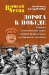 Книга Дорога к Победе. Великая Отечественная война глазами современных историков и генералов автора Александр Бондаренко