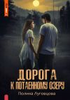 Книга Дорога к Потаенному озеру автора Полина Луговцова