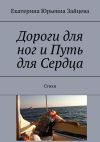 Книга Дороги для ног и Путь для Сердца. Стихи автора Екатерина Зайцева