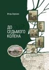 Книга До седьмого колена автора Игорь Воронин