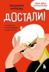 Книга Достали! Инструкция по выживанию с родителями автора Людмила Чиркова