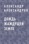 Книга Дождь жаждущей земле автора Александр Александров