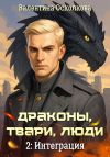 Книга Драконы, твари, люди. Часть 2: Интеграция автора Валентина Осколкова
