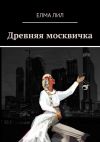 Книга Древняя москвичка автора Елма Лил