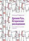 Книга Древняя Русь. Историческое расследование. Книга первая. «Сить, Китеж, Новгород» автора Геннадий Чардымов