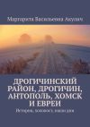 Книга Дрогичинский район, Дрогичин, Антополь, Хомск и евреи. История, холокост, наши дни автора Маргарита Акулич