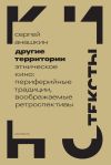 Книга Другие территории. Этническое кино: периферийные традиции, воображаемые ретроспективы автора Сергей Анашкин