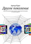 Книга Другое поколение. Заметки-размышления о жизни, современной молодежи и о многом другом автора Артур Круг