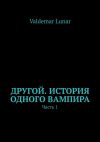 Книга Другой. История одного вампира. Часть 1 автора VALDEMAR LUNAR