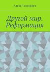 Книга Другой мир. Реформация автора Алекс Тимофеев