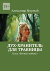 Книга Дух-хранитель для травницы. Цикл «Вечная любовь» автора Александр Мирный