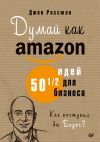 Книга Думай как Amazon. 50 и 1/2 идей для бизнеса автора Джон Россман