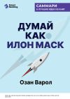 Книга Думай как Илон Маск. И другие простые стратегии для гигантского скачка в работе и жизни. Озан Варол. Саммари автора М. Иванов