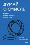 Книга Думай о смысле. Будни переводчика IT-текстов автора Иван Чаплыгин