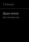 Книга Душа пепла. Боги покинули нас автора Е. Баторов