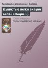 Книга Душистые ветки акации белой (сборник) автора Алексей Константинович Толстой