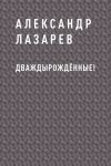 Книга Дваждырождённые! автора Александр Лазарев