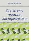 Книга Две пьесы против экстремизма автора Федор Иванов